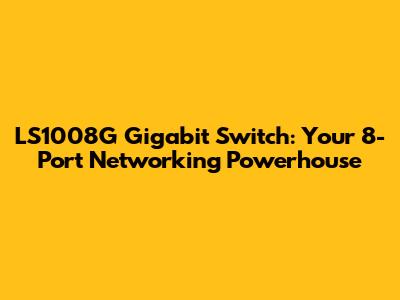 LS1008G Gigabit Switch: Your 8-Port Networking Powerhouse