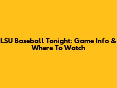 LSU Baseball Tonight: Game Info & Where To Watch