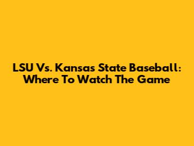 LSU Vs. Kansas State Baseball: Where To Watch The Game
