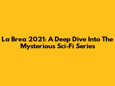 La Brea 2021: A Deep Dive Into The Mysterious Sci-Fi Series