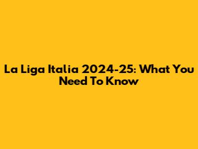 La Liga Italia 2024-25: What You Need To Know