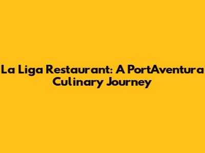 La Liga Restaurant: A PortAventura Culinary Journey