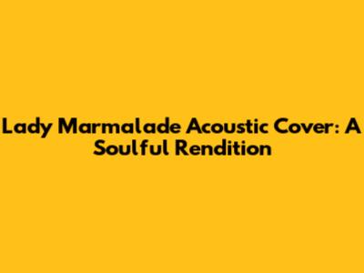 Lady Marmalade Acoustic Cover: A Soulful Rendition