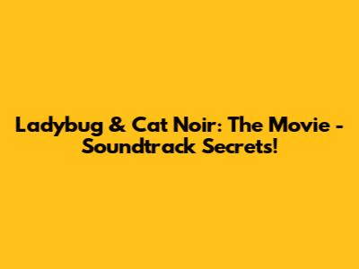 Ladybug & Cat Noir: The Movie - Soundtrack Secrets!