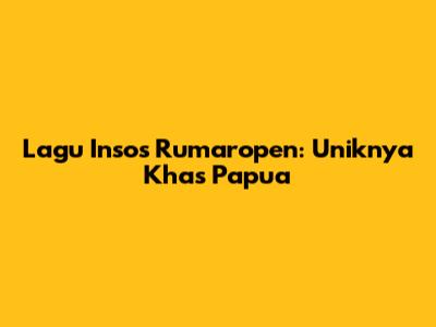 Lagu Insos Rumaropen: Uniknya Khas Papua