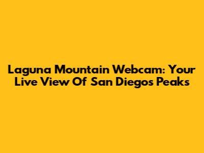 Laguna Mountain Webcam: Your Live View Of San Diego's Peaks