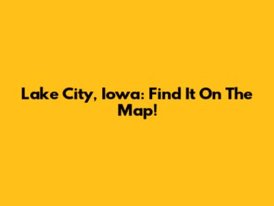 Lake City, Iowa: Find It On The Map!