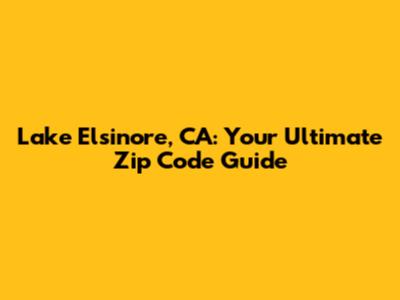Lake Elsinore, CA: Your Ultimate Zip Code Guide
