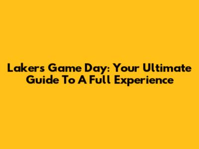 Lakers Game Day: Your Ultimate Guide To A Full Experience