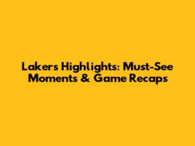 Lakers Highlights: Must-See Moments & Game Recaps