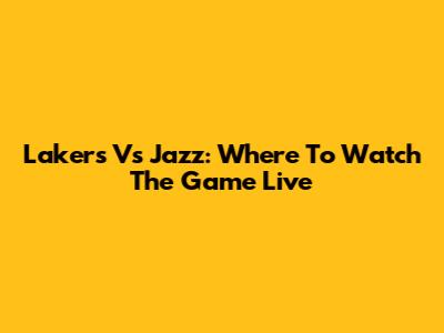 Lakers Vs Jazz: Where To Watch The Game Live