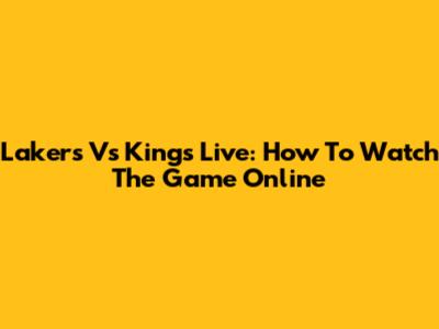 Lakers Vs Kings Live: How To Watch The Game Online