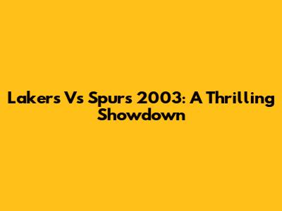 Lakers Vs Spurs 2003: A Thrilling Showdown
