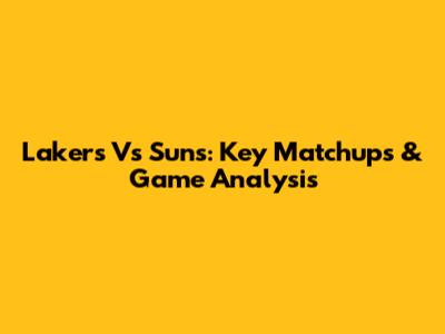 Lakers Vs Suns: Key Matchups & Game Analysis