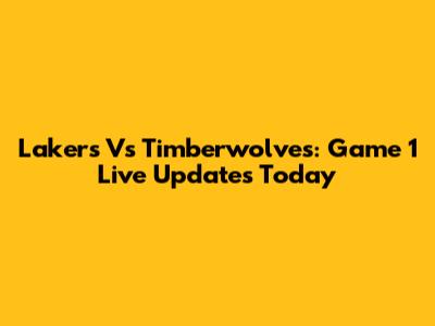 Lakers Vs Timberwolves: Game 1 Live Updates Today