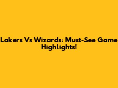 Lakers Vs Wizards: Must-See Game Highlights!