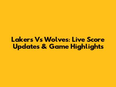 Lakers Vs Wolves: Live Score Updates & Game Highlights
