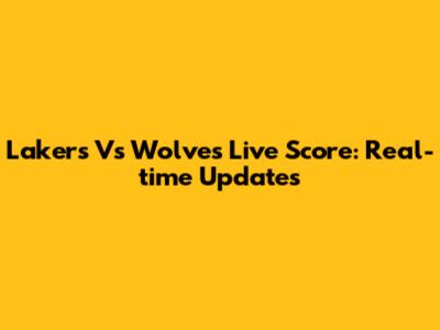 Lakers Vs Wolves Live Score: Real-time Updates