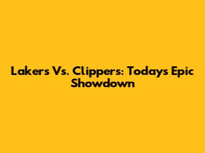 Lakers Vs. Clippers: Today's Epic Showdown