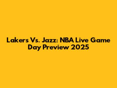 Lakers Vs. Jazz: NBA Live Game Day Preview 2025