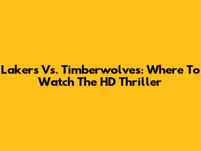 Lakers Vs. Timberwolves: Where To Watch The HD Thriller