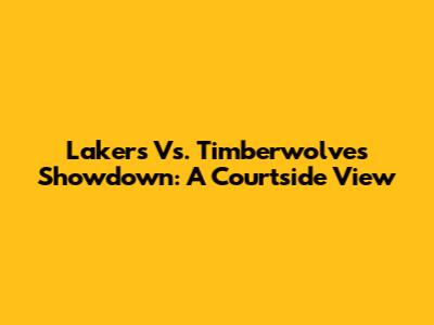 Lakers Vs. Timberwolves Showdown: A Courtside View