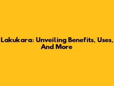 Lakukara: Unveiling Benefits, Uses, And More