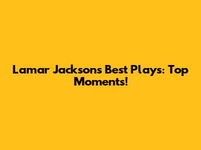 Lamar Jackson's Best Plays: Top Moments!