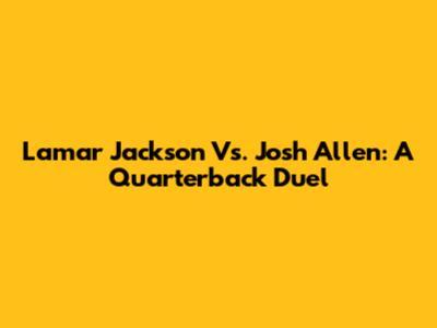 Lamar Jackson Vs. Josh Allen: A Quarterback Duel