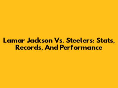 Lamar Jackson Vs. Steelers: Stats, Records, And Performance