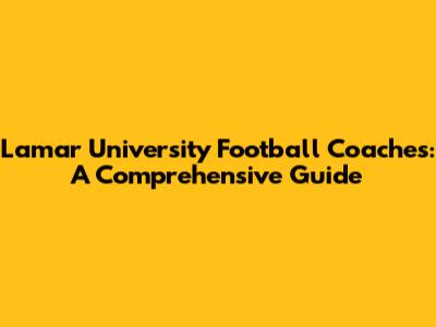 Lamar University Football Coaches: A Comprehensive Guide