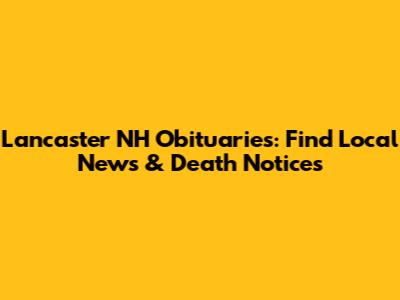 Lancaster NH Obituaries: Find Local News & Death Notices
