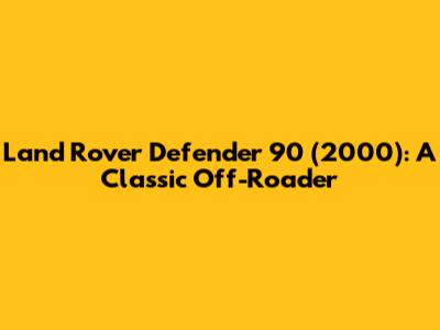 Land Rover Defender 90 (2000): A Classic Off-Roader