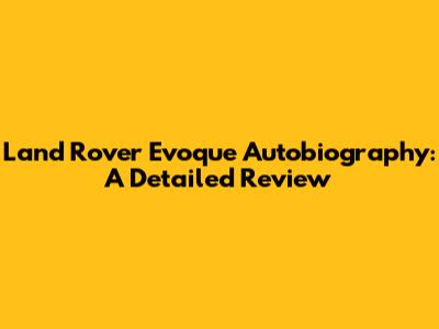 Land Rover Evoque Autobiography: A Detailed Review