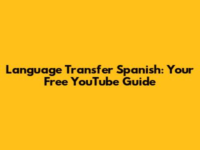 Language Transfer Spanish: Your Free YouTube Guide