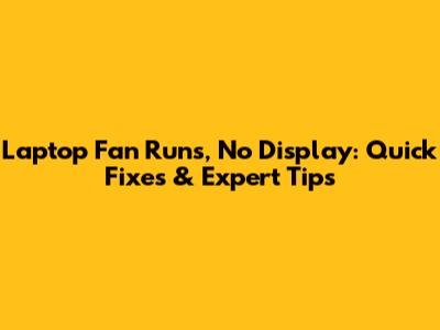 Laptop Fan Runs, No Display: Quick Fixes & Expert Tips