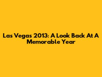 Las Vegas 2013: A Look Back At A Memorable Year
