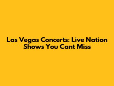 Las Vegas Concerts: Live Nation Shows You Can't Miss