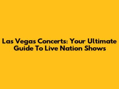 Las Vegas Concerts: Your Ultimate Guide To Live Nation Shows