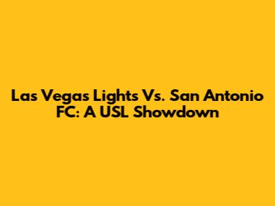Las Vegas Lights Vs. San Antonio FC: A USL Showdown