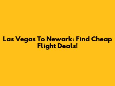 Las Vegas To Newark: Find Cheap Flight Deals!