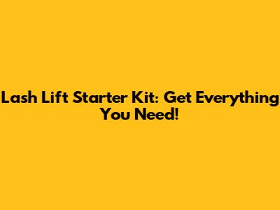 Lash Lift Starter Kit: Get Everything You Need!