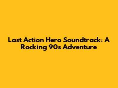 Last Action Hero Soundtrack: A Rocking 90s Adventure