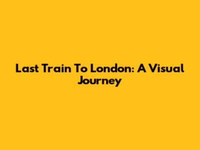 Last Train To London: A Visual Journey