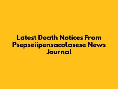 Latest Death Notices From Psepseiipensacolasese News Journal