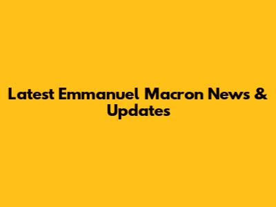 Latest Emmanuel Macron News & Updates