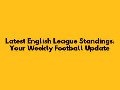 Latest English League Standings: Your Weekly Football Update