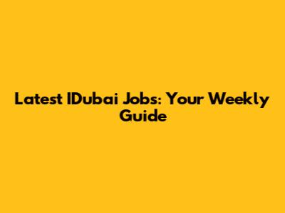 Latest IDubai Jobs: Your Weekly Guide