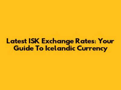 Latest ISK Exchange Rates: Your Guide To Icelandic Currency