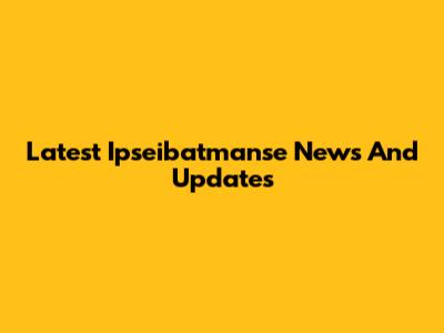 Latest Ipseibatmanse News And Updates